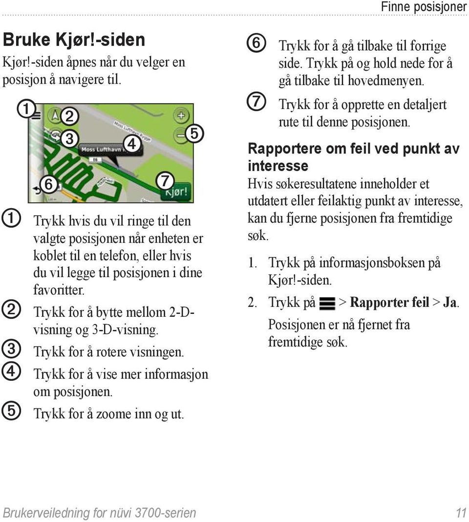 ➋ Trykk for å bytte mellom 2-Dvisning og 3-D-visning. ➌ Trykk for å rotere visningen. ➍ Trykk for å vise mer informasjon om posisjonen. ➎ Trykk for å zoome inn og ut.