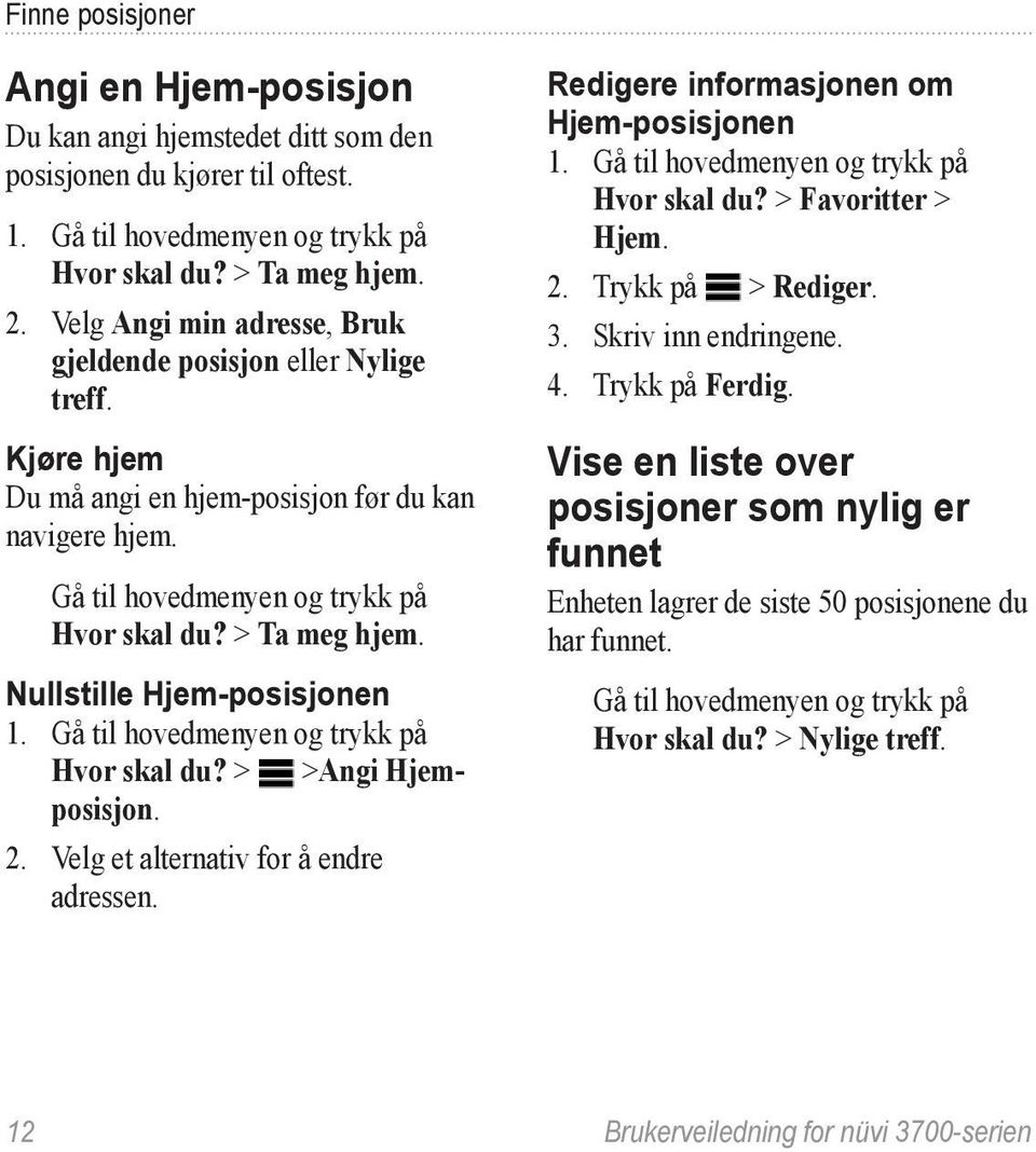 Nullstille Hjem-posisjonen 1. Gå til hovedmenyen og trykk på Hvor skal du? > >Angi Hjemposisjon. 2. Velg et alternativ for å endre adressen. Redigere informasjonen om Hjem-posisjonen 1.