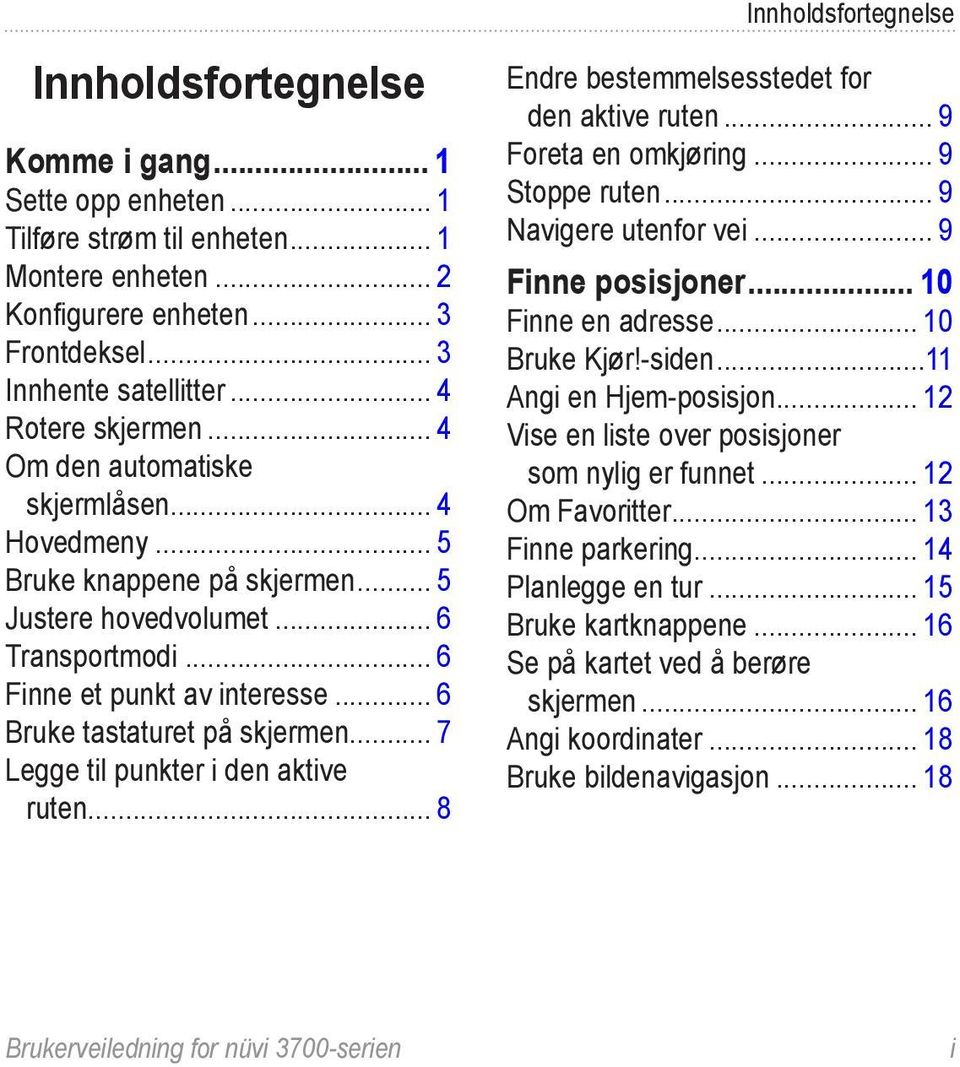 .. 6 Bruke tastaturet på skjermen... 7 Legge til punkter i den aktive ruten... 8 Endre bestemmelsesstedet for den aktive ruten... 9 Foreta en omkjøring... 9 Stoppe ruten... 9 Navigere utenfor vei.