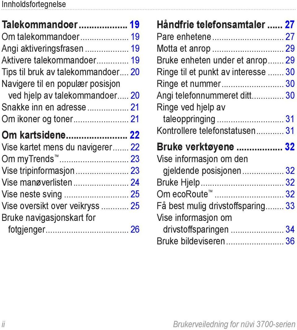 .. 23 Vise tripinformasjon... 23 Vise manøverlisten... 24 Vise neste sving... 25 Vise oversikt over veikryss... 25 Bruke navigasjonskart for fotgjenger... 26 Håndfrie telefonsamtaler.