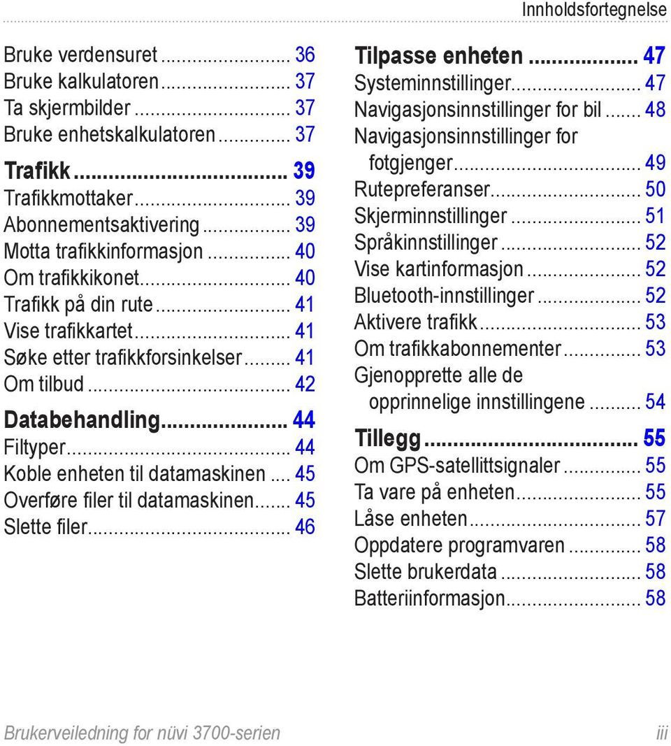 .. 44 Koble enheten til datamaskinen... 45 Overføre filer til datamaskinen... 45 Slette filer... 46 Tilpasse enheten... 47 Systeminnstillinger... 47 Navigasjonsinnstillinger for bil.