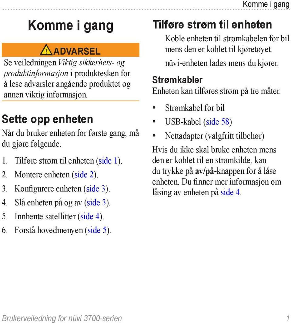 Slå enheten på og av (side 3). 5. Innhente satellitter (side 4). 6. Forstå hovedmenyen (side 5). Tilføre strøm til enheten Koble enheten til strømkabelen for bil mens den er koblet til kjøretøyet.