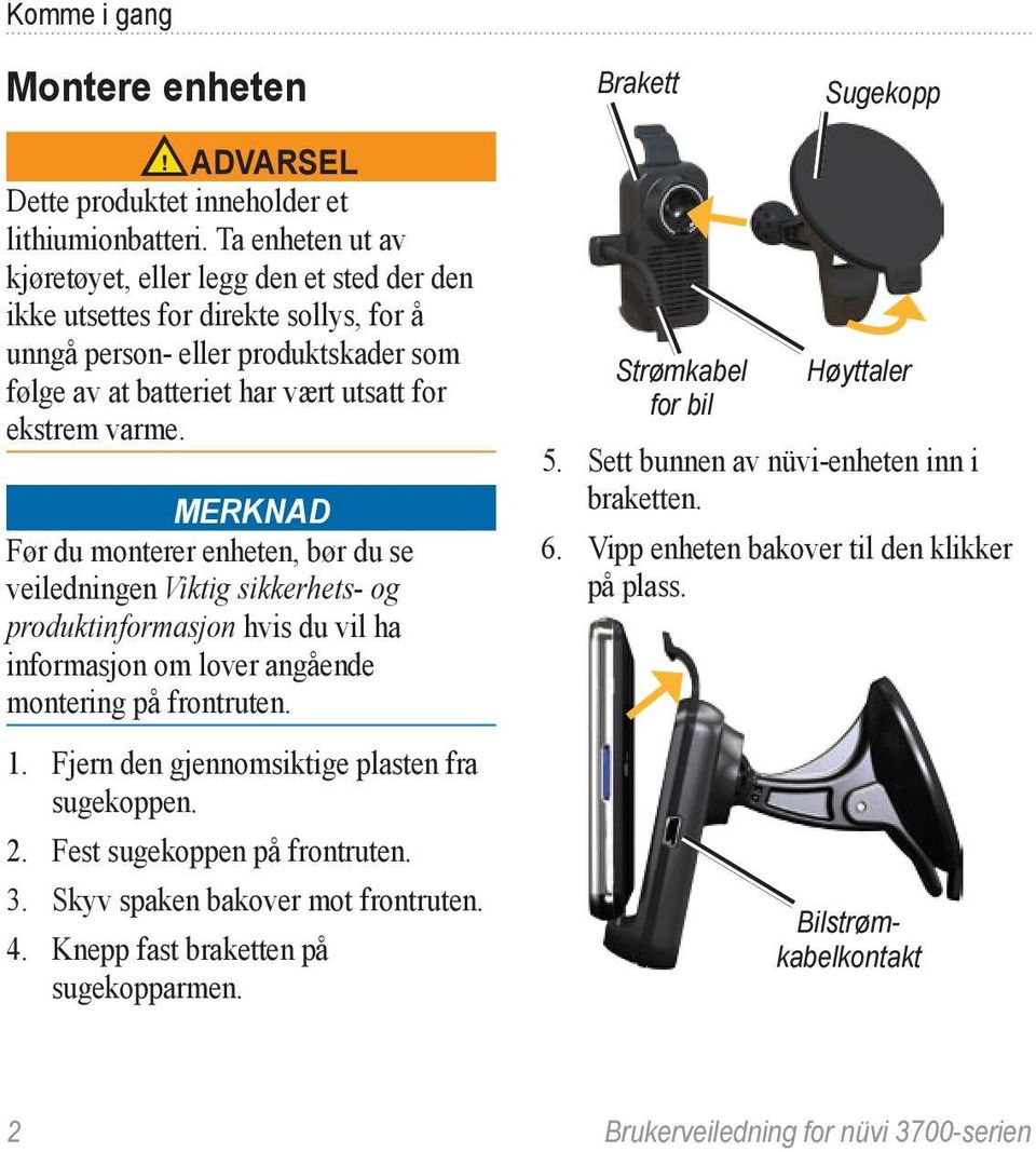 Merknad Før du monterer enheten, bør du se veiledningen Viktig sikkerhets- og produktinformasjon hvis du vil ha informasjon om lover angående montering på frontruten. 1.