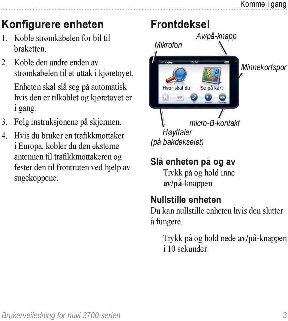 Hvis du bruker en trafikkmottaker i Europa, kobler du den eksterne antennen til trafikkmottakeren og fester den til frontruten ved hjelp av sugekoppene.