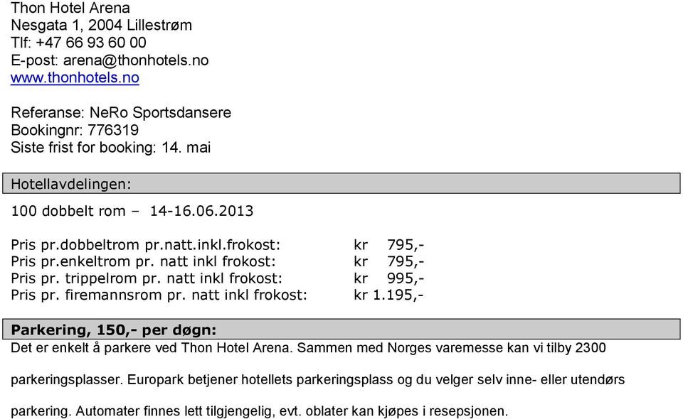 natt inkl frokost: kr 995,- Pris pr. firemannsrom pr. natt inkl frokost: kr 1.195,- Parkering, 150,- per døgn: Det er enkelt å parkere ved Thon Hotel Arena.