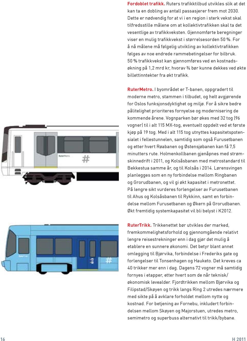 Gjennomførte beregninger viser en mulig trafikkvekst i størrelsesorden 50 %. For å nå målene må følgelig utvikling av kollektivtrafikken følges av noe endrede rammebetingelser for bilbruk.