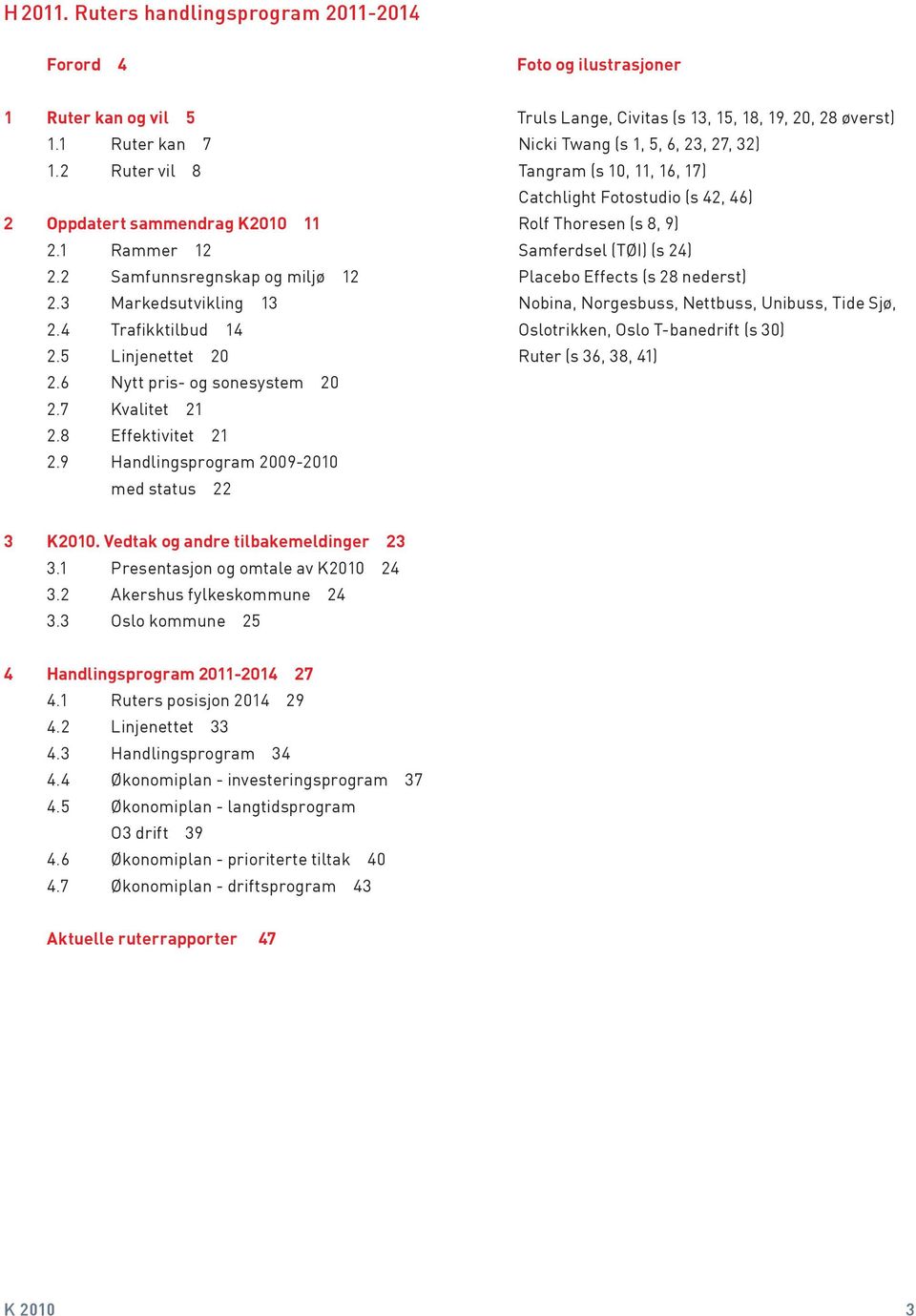 9 Handlingsprogram 2009-2010 med status 22 Truls Lange, Civitas (s 13, 15, 18, 19, 20, 28 øverst) Nicki Twang (s 1, 5, 6, 23, 27, 32) Tangram (s 10, 11, 16, 17) Catchlight Fotostudio (s 42, 46) Rolf