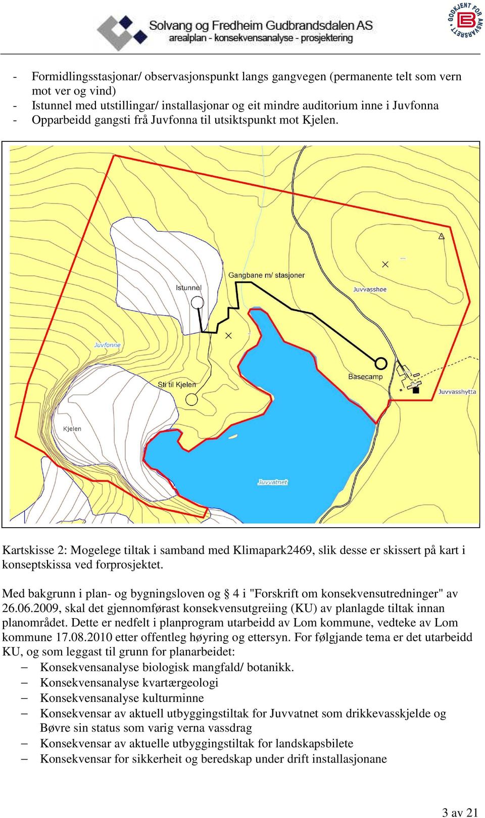 Med bakgrunn i plan- og bygningsloven og 4 i "Forskrift om konsekvensutredninger" av 26.06.2009, skal det gjennomførast konsekvensutgreiing (KU) av planlagde tiltak innan planområdet.