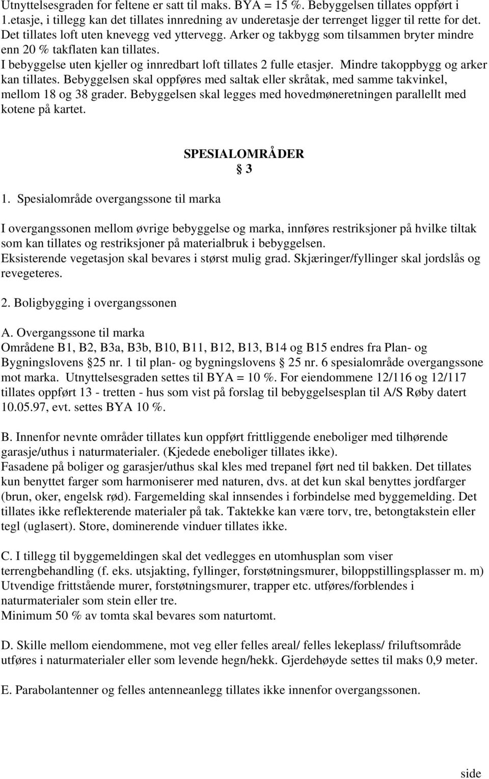 Mindre takoppbygg og arker kan tillates. Bebyggelsen skal oppføres med saltak eller skråtak, med samme takvinkel, mellom 18 og 38 grader.