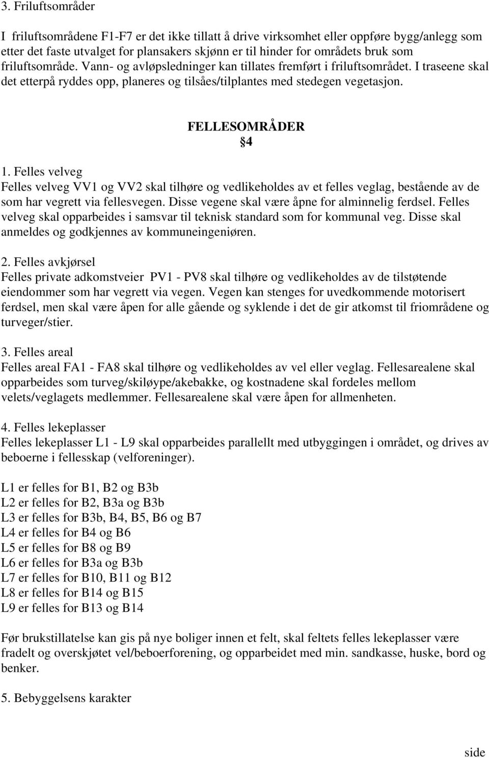 Felles velveg Felles velveg VV1 og VV2 skal tilhøre og vedlikeholdes av et felles veglag, bestående av de som har vegrett via fellesvegen. Disse vegene skal være åpne for alminnelig ferdsel.