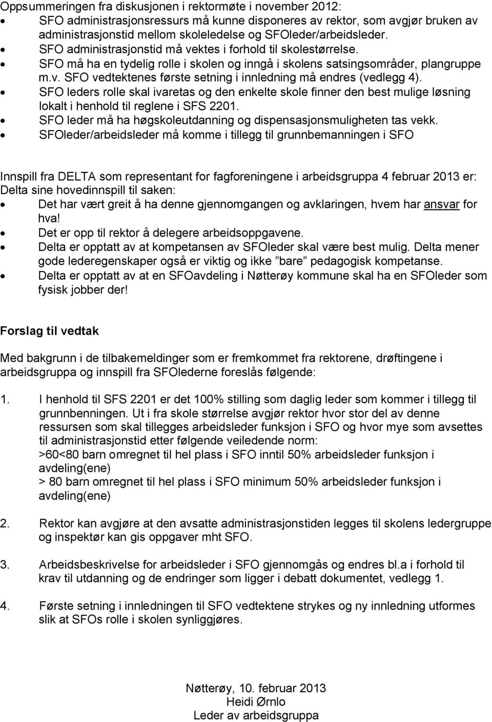 SFO leders rolle skal ivaretas og den enkelte skole finner den best mulige løsning lokalt i henhold til reglene i SFS 2201. SFO leder må ha høgskoleutdanning og dispensasjonsmuligheten tas vekk.