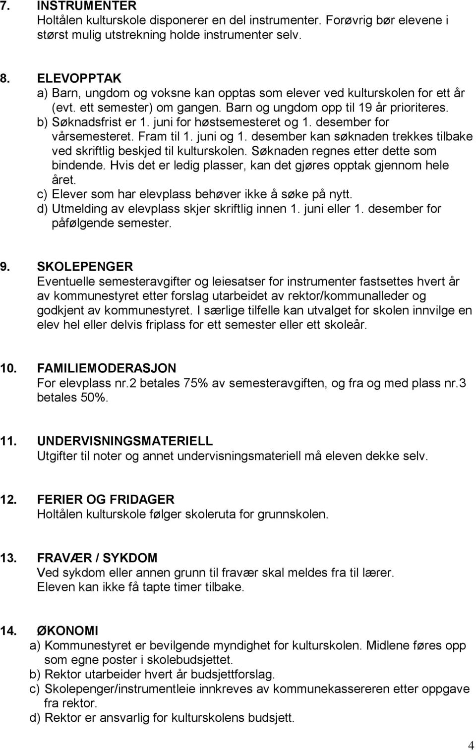 juni for høstsemesteret og 1. desember for vårsemesteret. Fram til 1. juni og 1. desember kan søknaden trekkes tilbake ved skriftlig beskjed til kulturskolen. Søknaden regnes etter dette som bindende.