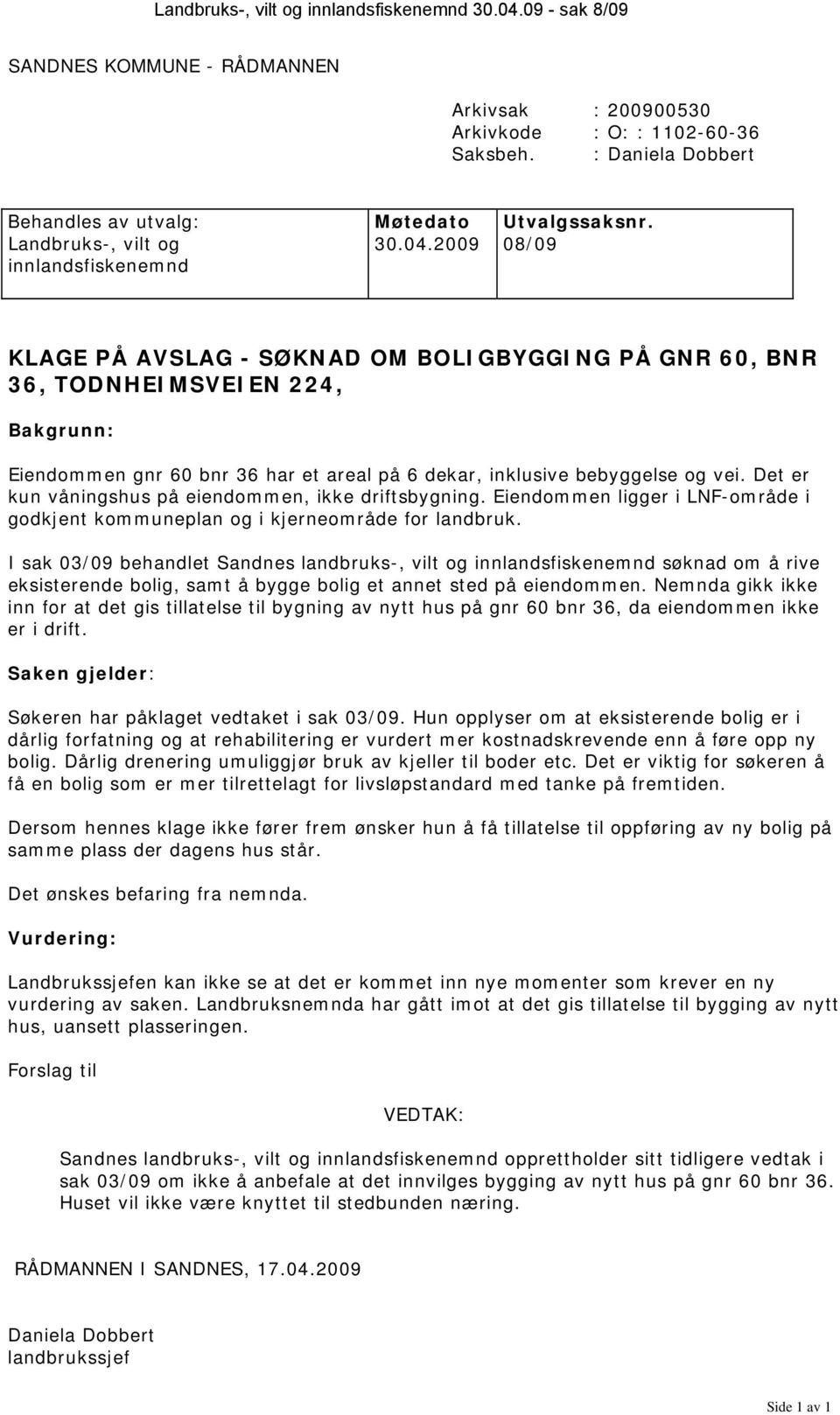 2009 08/09 innlandsfiskenemnd KLAGE PÅ AVSLAG - SØKNAD OM BOLIGBYGGING PÅ GNR 60, BNR 36, TODNHEIMSVEIEN 224, Bakgrunn: Eiendommen gnr 60 bnr 36 har et areal på 6 dekar, inklusive bebyggelse og vei.