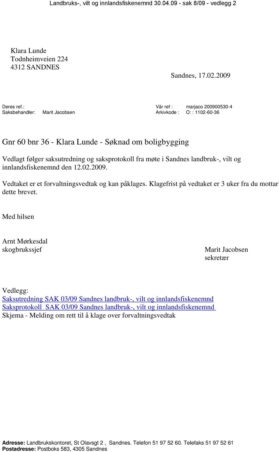 Sandnes landbruk-, vilt og innlandsfiskenemnd den 12.02.2009. Vedtaket er et forvaltningsvedtak og kan påklages. Klagefrist på vedtaket er 3 uker fra du mottar dette brevet.