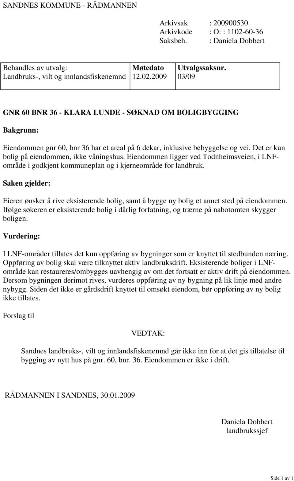 2009 03/09 GNR 60 BNR 36 - KLARA LUNDE - SØKNAD OM BOLIGBYGGING Bakgrunn: Eiendommen gnr 60, bnr 36 har et areal på 6 dekar, inklusive bebyggelse og vei.