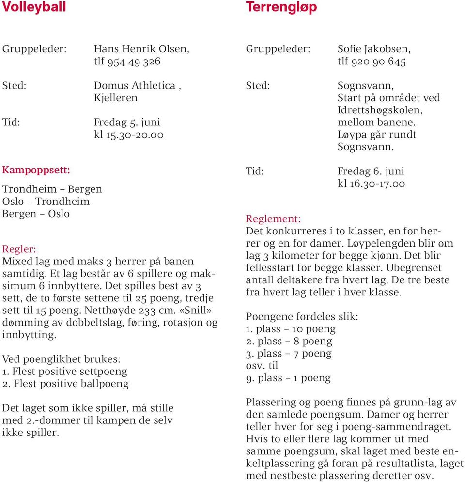 Kampoppsett: Trondheim Bergen Oslo Trondheim Bergen Oslo Regler: Mixed lag med maks 3 herrer på banen samtidig. Et lag består av 6 spillere og maksimum 6 innbyttere.