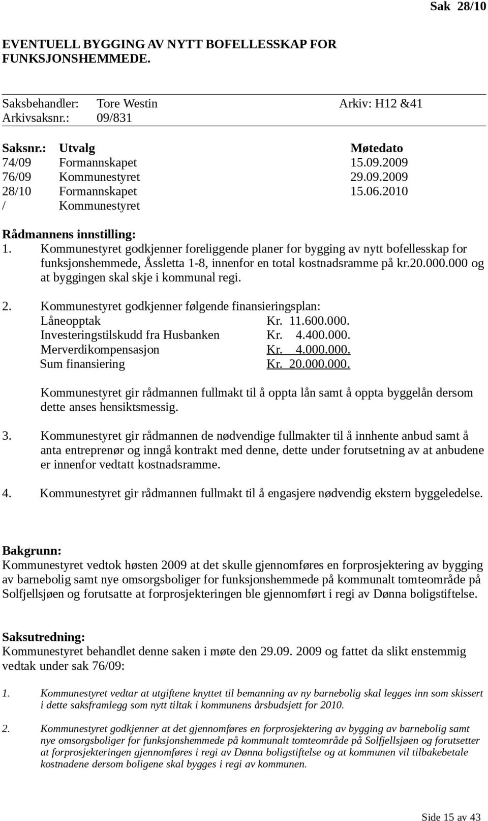 Kommunestyret godkjenner foreliggende planer for bygging av nytt bofellesskap for funksjonshemmede, Åssletta 1-8, innenfor en total kostnadsramme på kr.20.000.