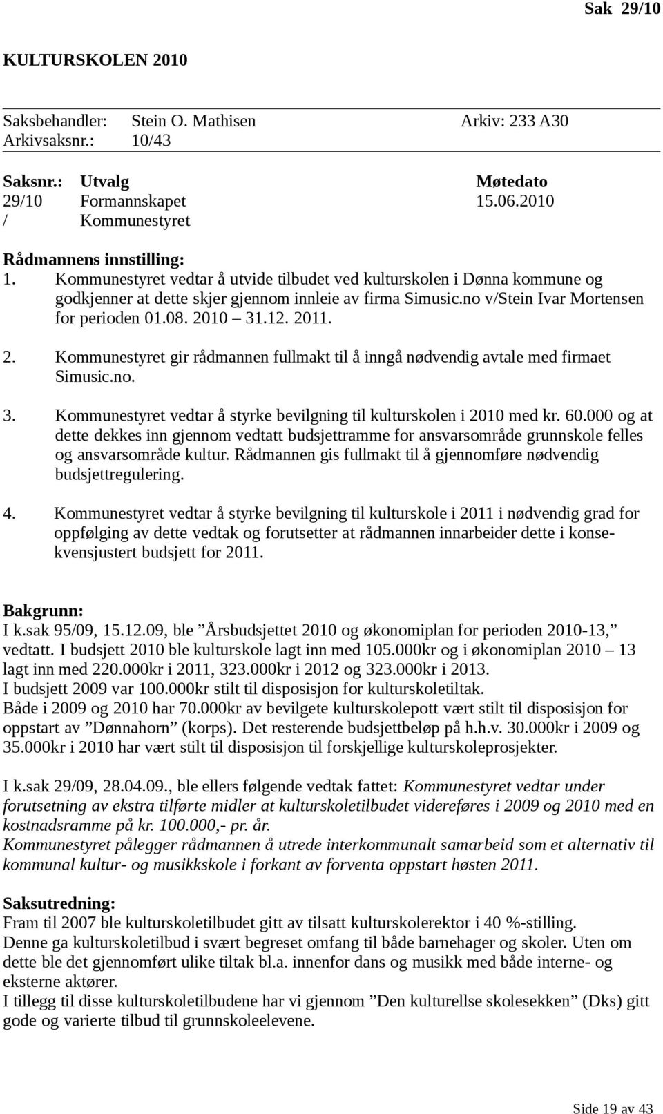 10 31.12. 2011. 2. Kommunestyret gir rådmannen fullmakt til å inngå nødvendig avtale med firmaet Simusic.no. 3. Kommunestyret vedtar å styrke bevilgning til kulturskolen i 2010 med kr. 60.