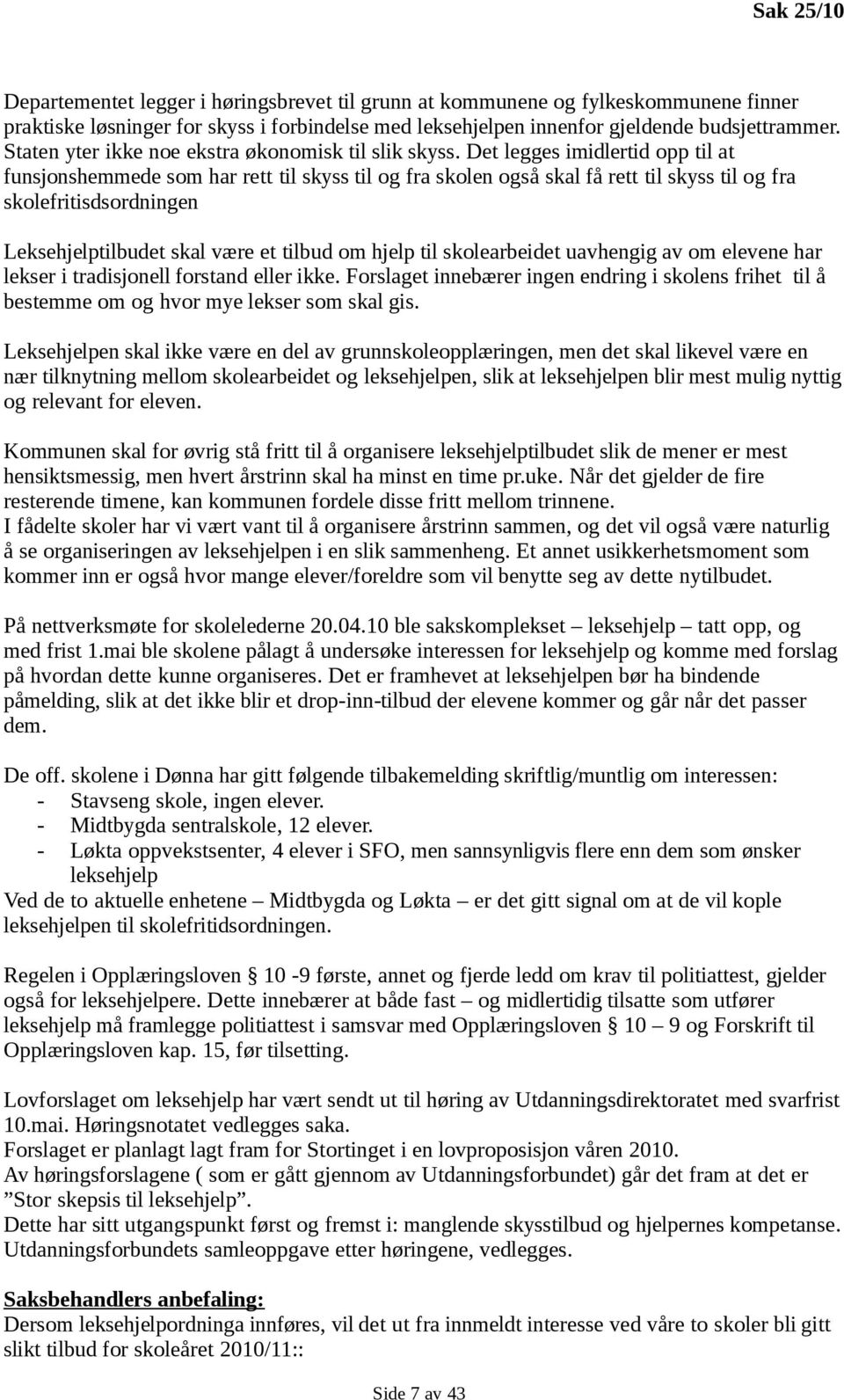 Det legges imidlertid opp til at funsjonshemmede som har rett til skyss til og fra skolen også skal få rett til skyss til og fra skolefritisdsordningen Leksehjelptilbudet skal være et tilbud om hjelp