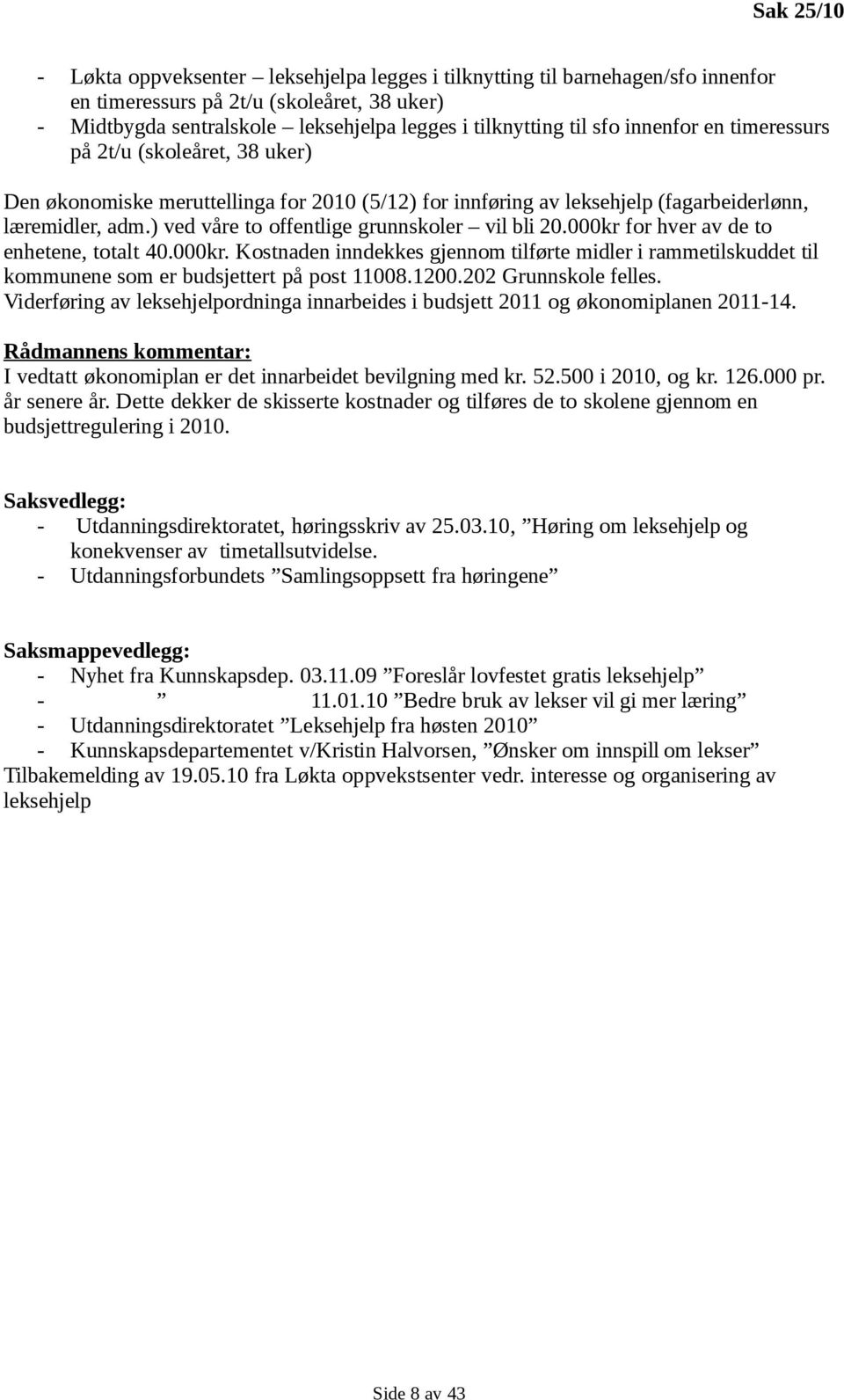 ) ved våre to offentlige grunnskoler vil bli 20.000kr for hver av de to enhetene, totalt 40.000kr. Kostnaden inndekkes gjennom tilførte midler i rammetilskuddet til kommunene som er budsjettert på post 11008.