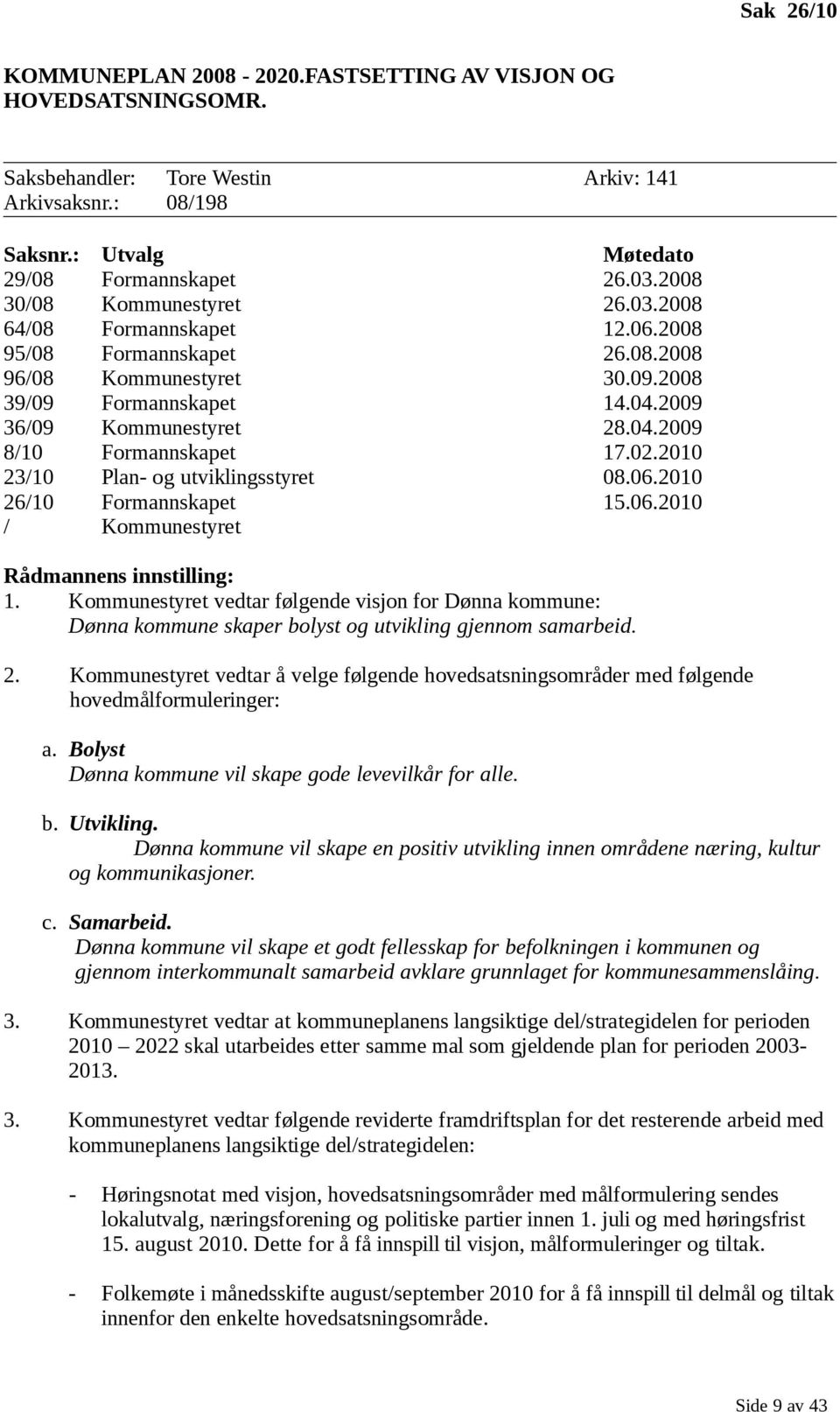 02.2010 23/10 Plan- og utviklingsstyret 08.06.2010 26/10 Formannskapet 15.06.2010 / Kommunestyret Rådmannens innstilling: 1.