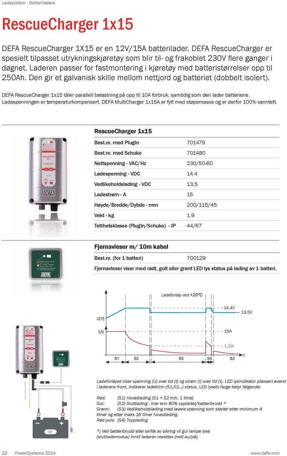 Den gir et galvanisk skille mellom nettjord og batteriet (dobbelt isolert). DEFA RescueCharger 1x15 tåler parallell belastning på opp til 10A forbruk, samtidig som den lader batteriene.