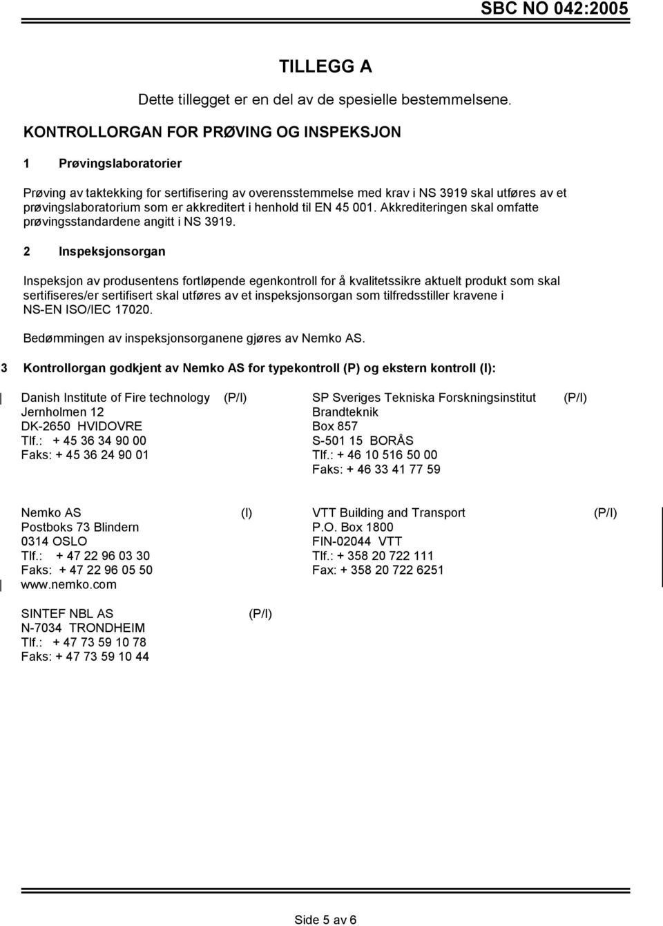 akkreditert i henhold til EN 45 001. Akkrediteringen skal omfatte prøvingsstandardene angitt i NS 3919.