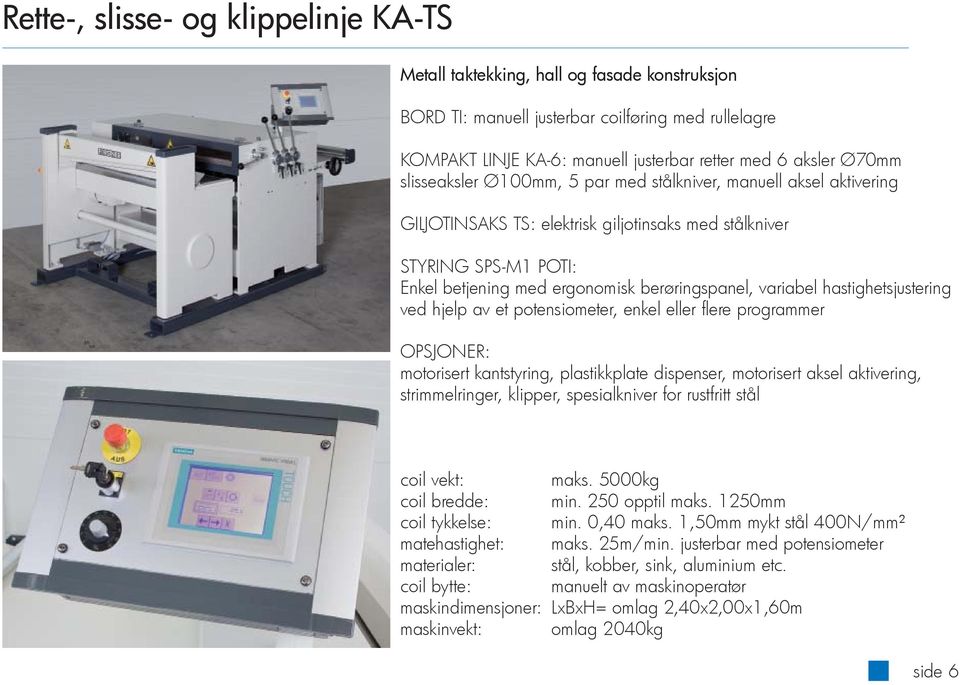 variabel hastighetsjustering ved hjelp av et potensiometer, enkel eller fl ere programmer OPSJONER: motorisert kantstyring, plastikkplate dispenser, motorisert aksel aktivering, strimmelringer,