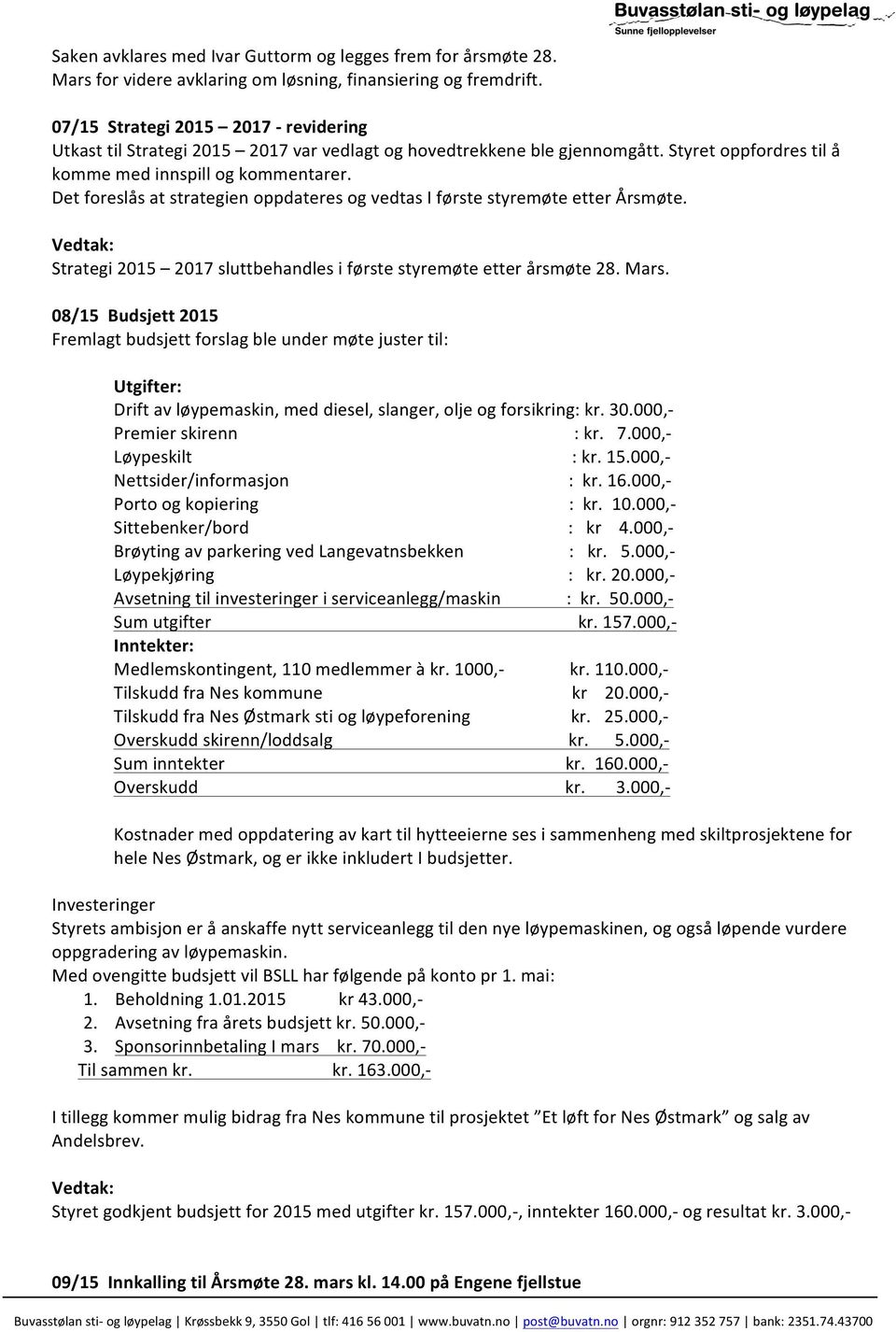 Det foreslås at strategien oppdateres og vedtas I første styremøte etter Årsmøte. Strategi 2015 2017 sluttbehandles i første styremøte etter årsmøte 28. Mars.