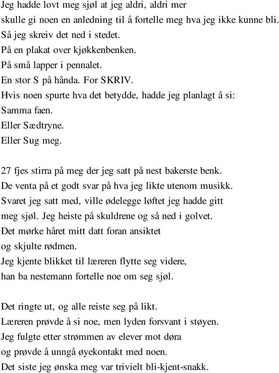 27 fjes stirra på meg der jeg satt på nest bakerste benk. De venta på et godt svar på hva jeg likte utenom musikk. Svaret jeg satt med, ville ødelegge løftet jeg hadde gitt meg sjøl.