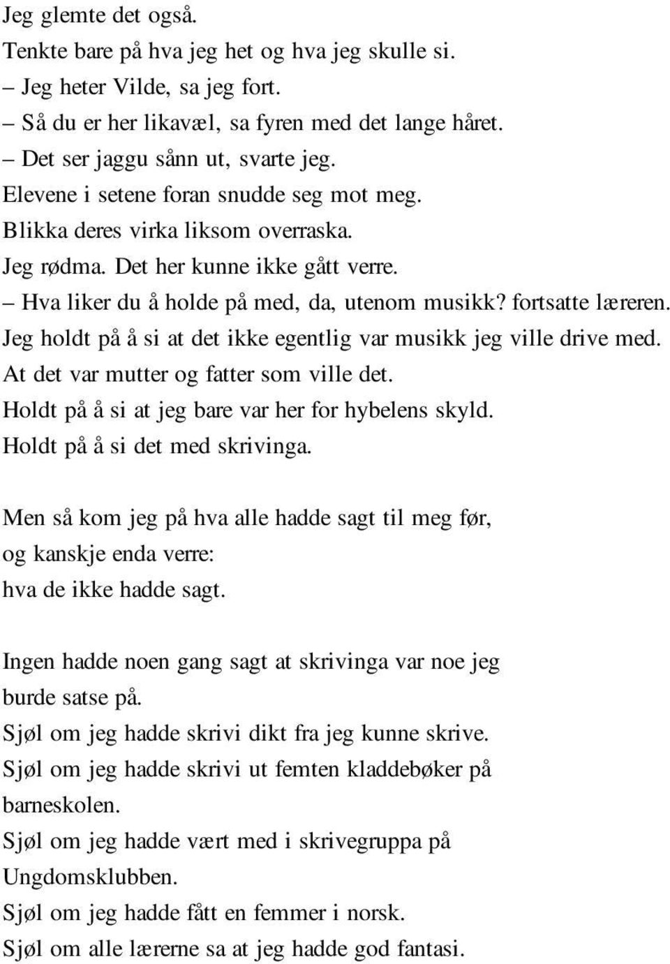 Jeg holdt på å si at det ikke egentlig var musikk jeg ville drive med. At det var mutter og fatter som ville det. Holdt på å si at jeg bare var her for hybelens skyld. Holdt på å si det med skrivinga.