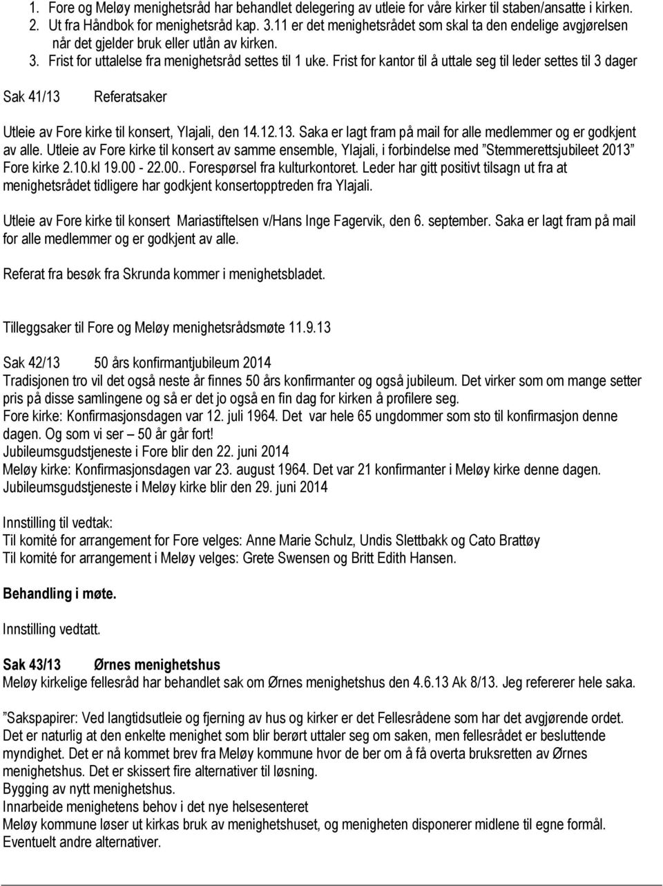 Frist for kantor til å uttale seg til leder settes til 3 dager Sak 41/13 Referatsaker Utleie av Fore kirke til konsert, Ylajali, den 14.12.13. Saka er lagt fram på mail for alle medlemmer og er godkjent av alle.