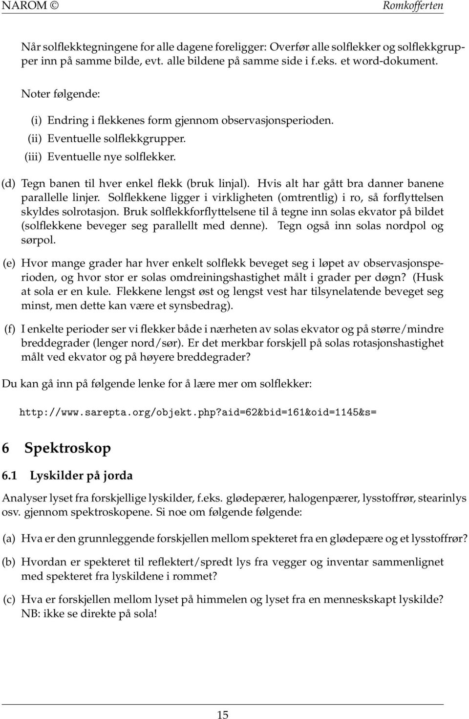 Hvis alt har gått bra danner banene parallelle linjer. Solflekkene ligger i virkligheten (omtrentlig) i ro, så forflyttelsen skyldes solrotasjon.