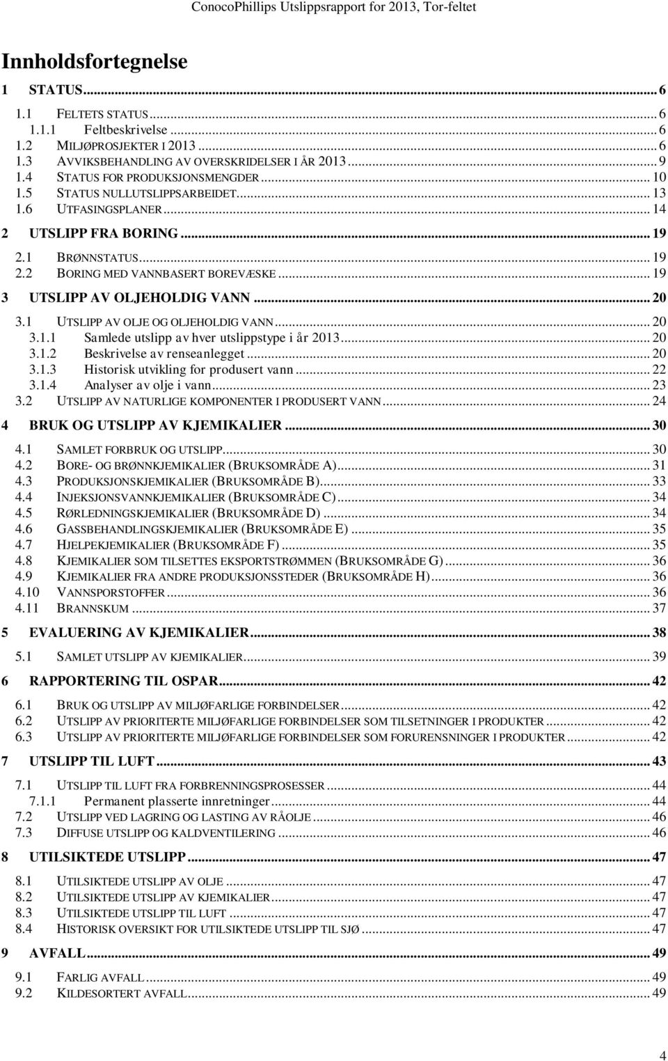 .. 19 3 UTSLIPP AV OLJEHOLDIG VANN... 20 3.1 UTSLIPP AV OLJE OG OLJEHOLDIG VANN... 20 3.1.1 Samlede utslipp av hver utslippstype i år 2013... 20 3.1.2 Beskrivelse av renseanlegget... 20 3.1.3 Historisk utvikling for produsert vann.