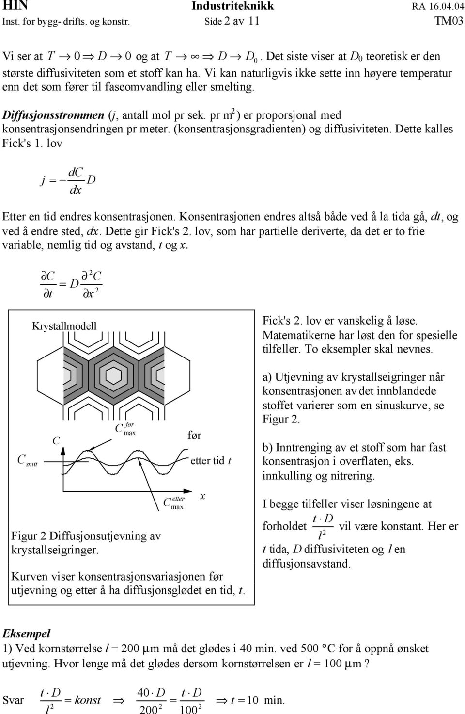 pr m ) er proporsjonal med konsentrasjonsendringen pr meter. (konsentrasjonsgradienten) og diffusiviteten. Dette kalles Fick's 1. lov j dc = D dx Etter en tid endres konsentrasjonen.