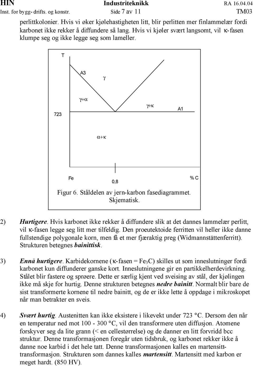 Hvis karbonet ikke rekker å diffundere slik at det dannes lammelær perlitt, vil κ-fasen legge seg litt mer tilfeldig.