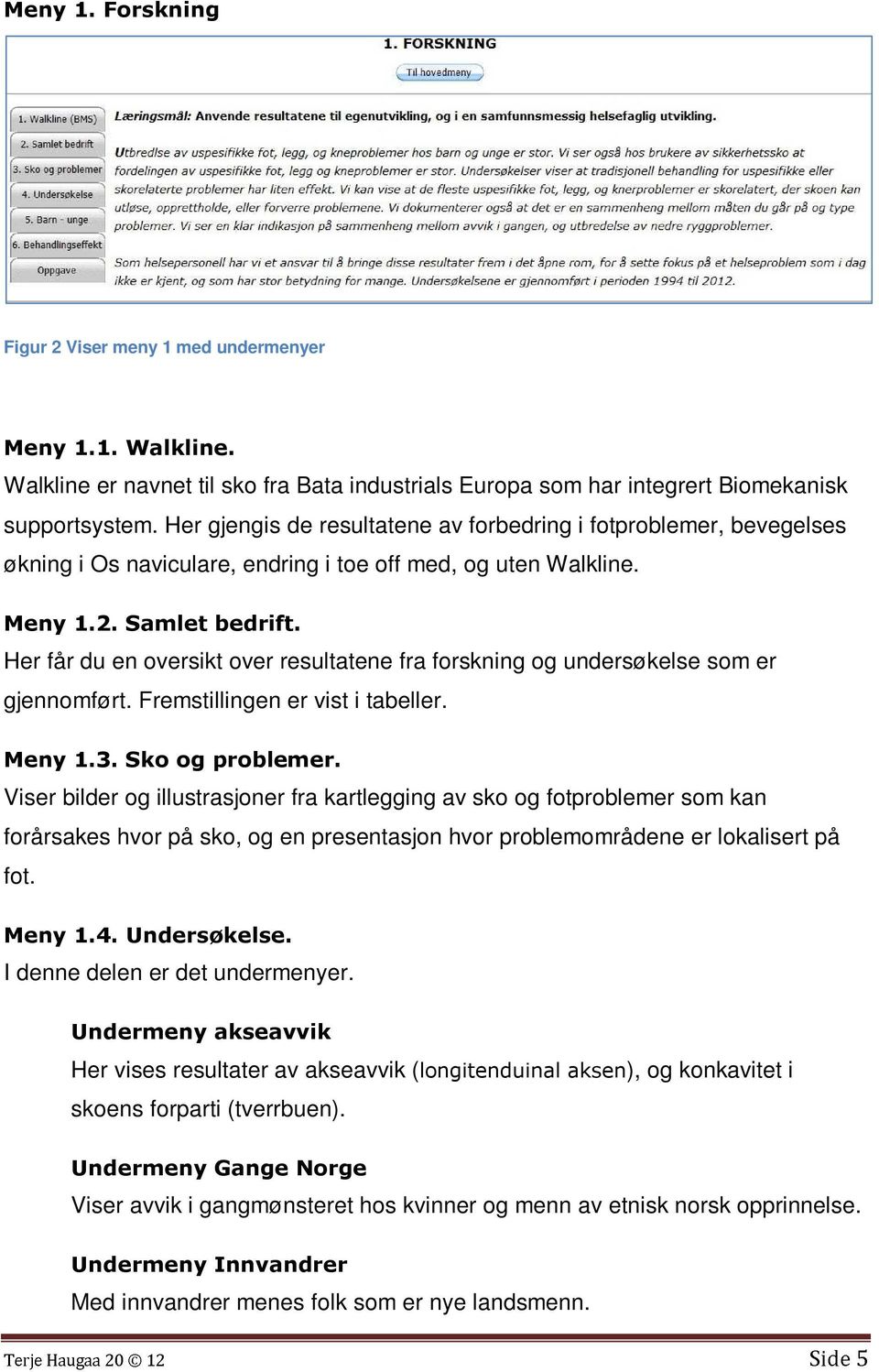 Her får du en oversikt over resultatene fra forskning og undersøkelse som er gjennomført. Fremstillingen er vist i tabeller. Meny 1.3. Sko og problemer.