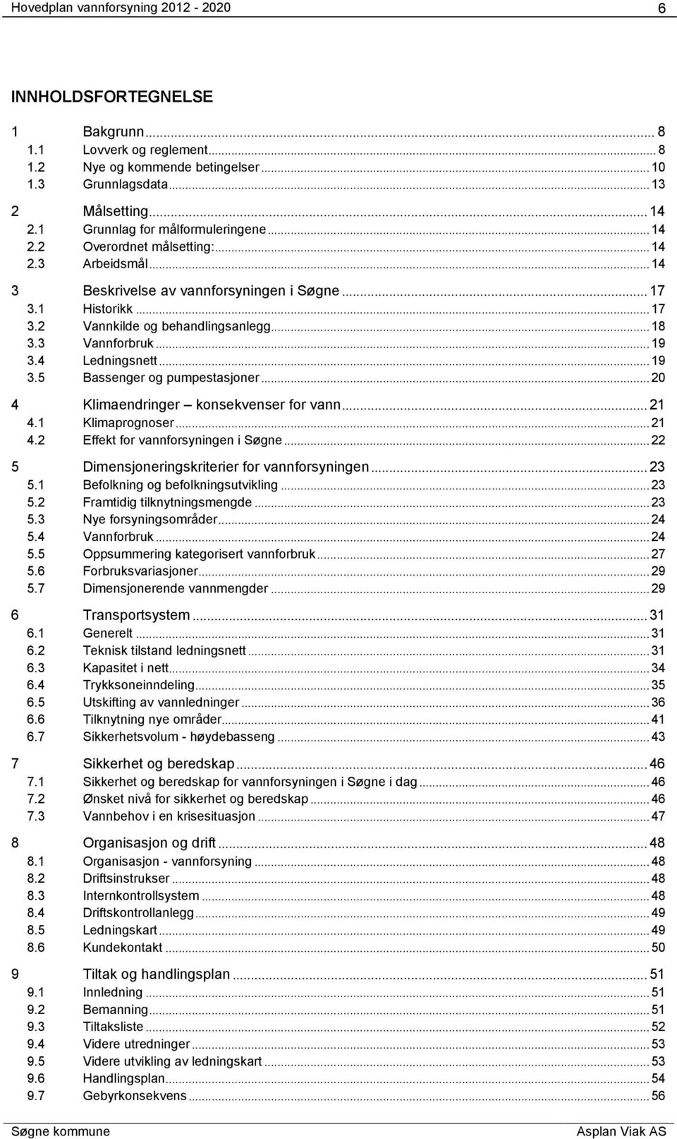 ..20 4 Klimaendringer konsekvenser for vann...21 4.1 Klimaprognoser...21 4.2 Effekt for vannforsyningen i Søgne...22 5 Dimensjoneringskriterier for vannforsyningen...23 5.