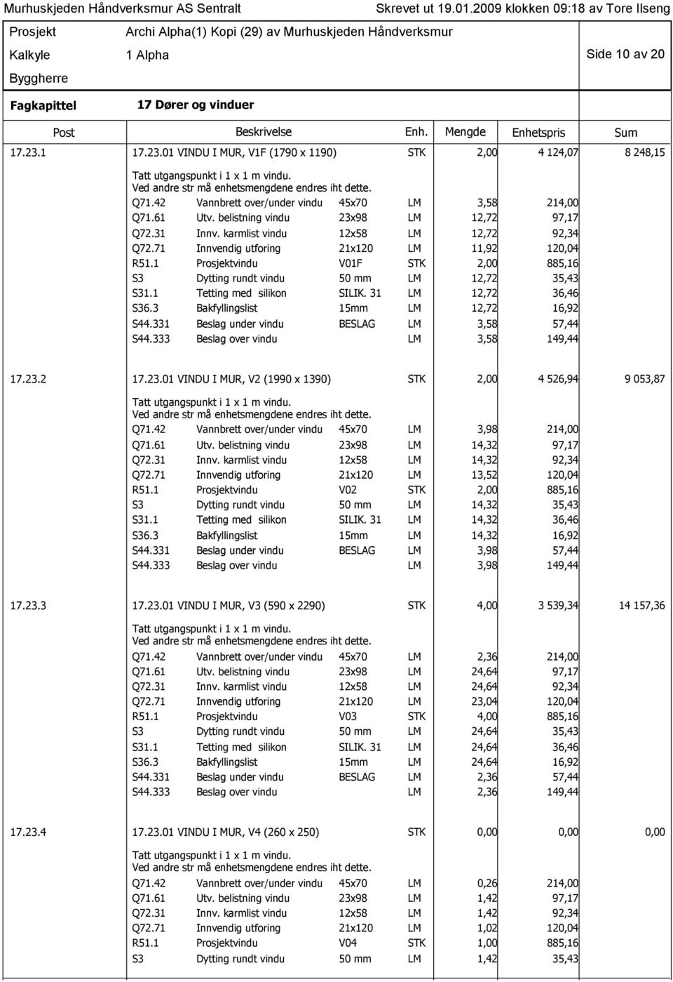 1 vindu V01F STK 2,00 885,16 S3 Dytting rundt vindu 50 mm LM 12,72 35,43 S31.1 Tetting med silikon SILIK. 31 LM 12,72 36,46 15mm LM 12,72 16,92 S44.