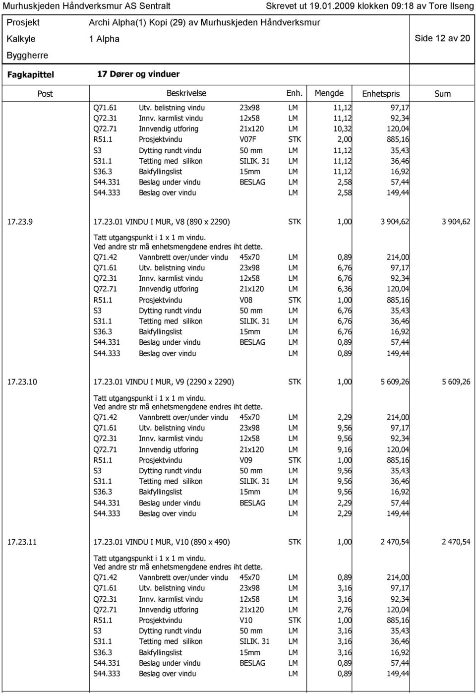 331 Beslag under vindu BESLAG LM 2,58 57,44 LM 2,58 149,44 17.23.9 17.23.01 VINDU I MUR, V8 (890 x 2290) STK 1,00 3 904,62 3 904,62 Q71.42 Vannbrett over/under vindu 45x70 LM 0,89 214,00 Q71.61 Utv.