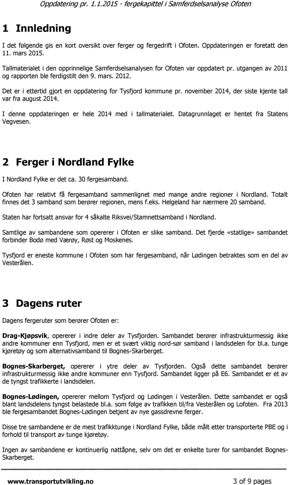 Det er i ettertid gjort en oppdatering for Tysfjord kommune pr. november 2014, der siste kjente tall var fra august 2014. I denne oppdateringen er hele 2014 med i tallmaterialet.