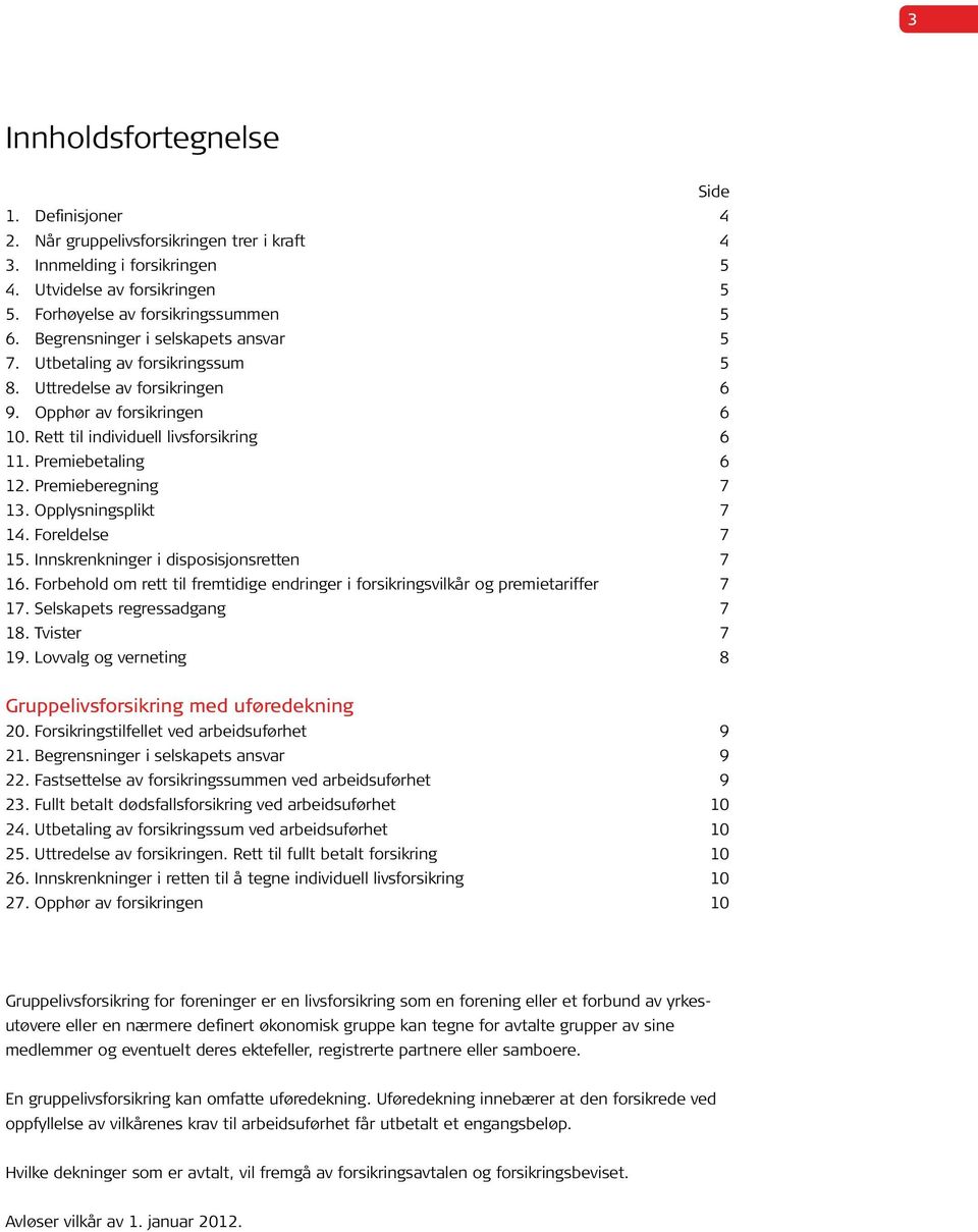 Premieberegning 7 13. Opplysningsplikt 7 14. Foreldelse 7 15. Innskrenkninger i disposisjonsretten 7 16. Forbehold om rett til fremtidige endringer i forsikringsvilkår og premietariffer 7 17.