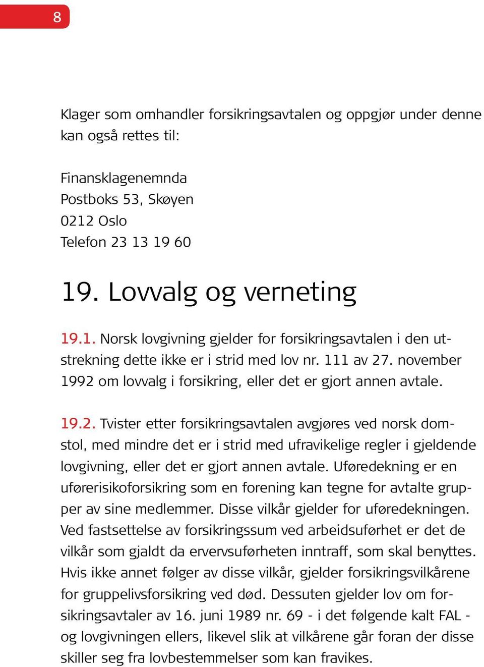 november 1992 om lovvalg i forsikring, eller det er gjort annen avtale. 19.2. Tvister etter forsikringsavtalen avgjøres ved norsk domstol, med mindre det er i strid med ufravikelige regler i gjeldende lovgivning, eller det er gjort annen avtale.