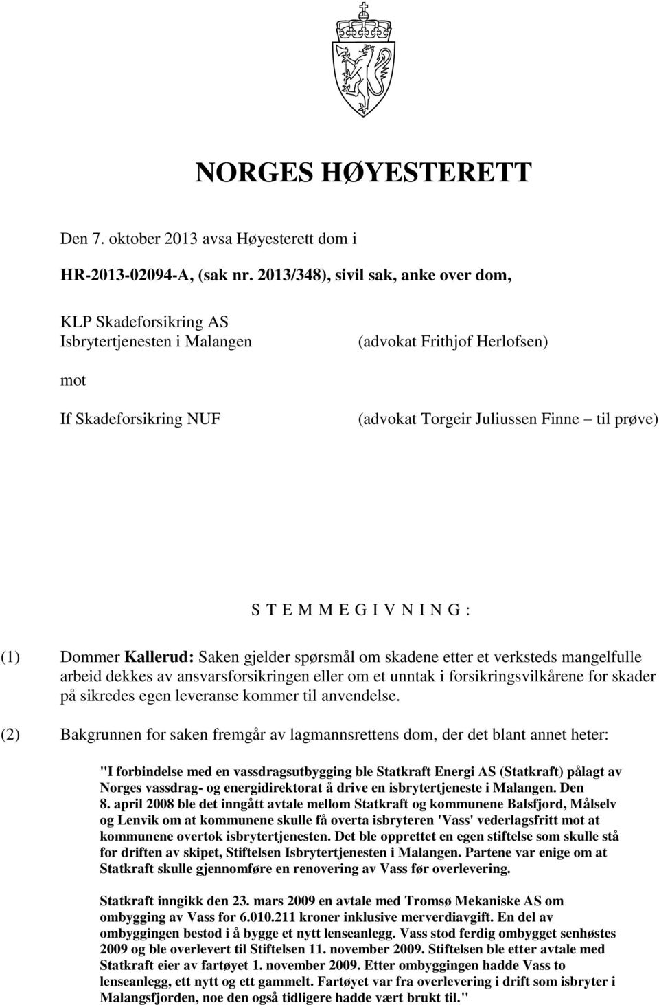 E G I V N I N G : (1) Dommer Kallerud: Saken gjelder spørsmål om skadene etter et verksteds mangelfulle arbeid dekkes av ansvarsforsikringen eller om et unntak i forsikringsvilkårene for skader på