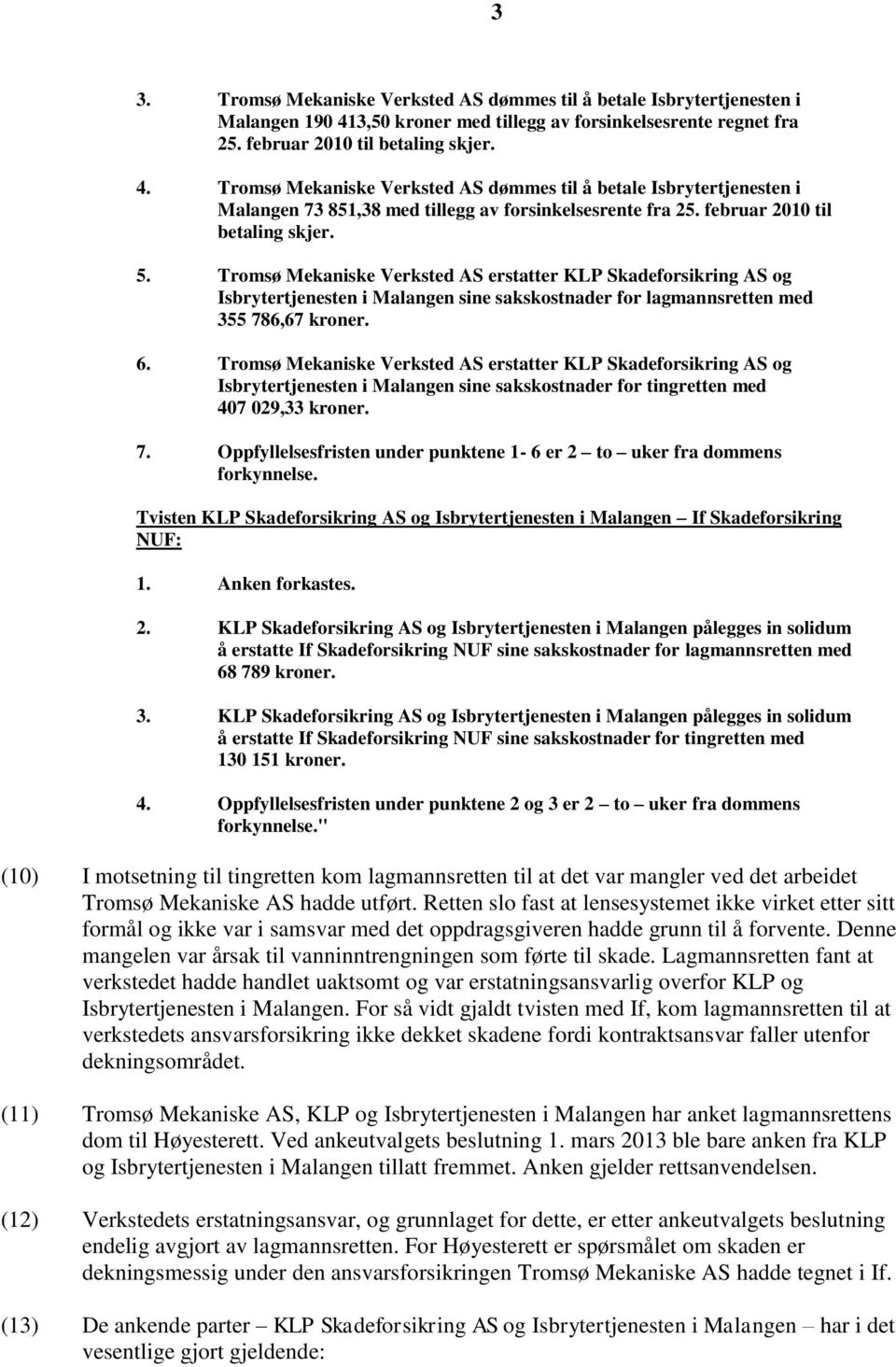 Tromsø Mekaniske Verksted AS dømmes til å betale Isbrytertjenesten i Malangen 73 851,38 med tillegg av forsinkelsesrente fra 25. februar 2010 til betaling skjer. 5.