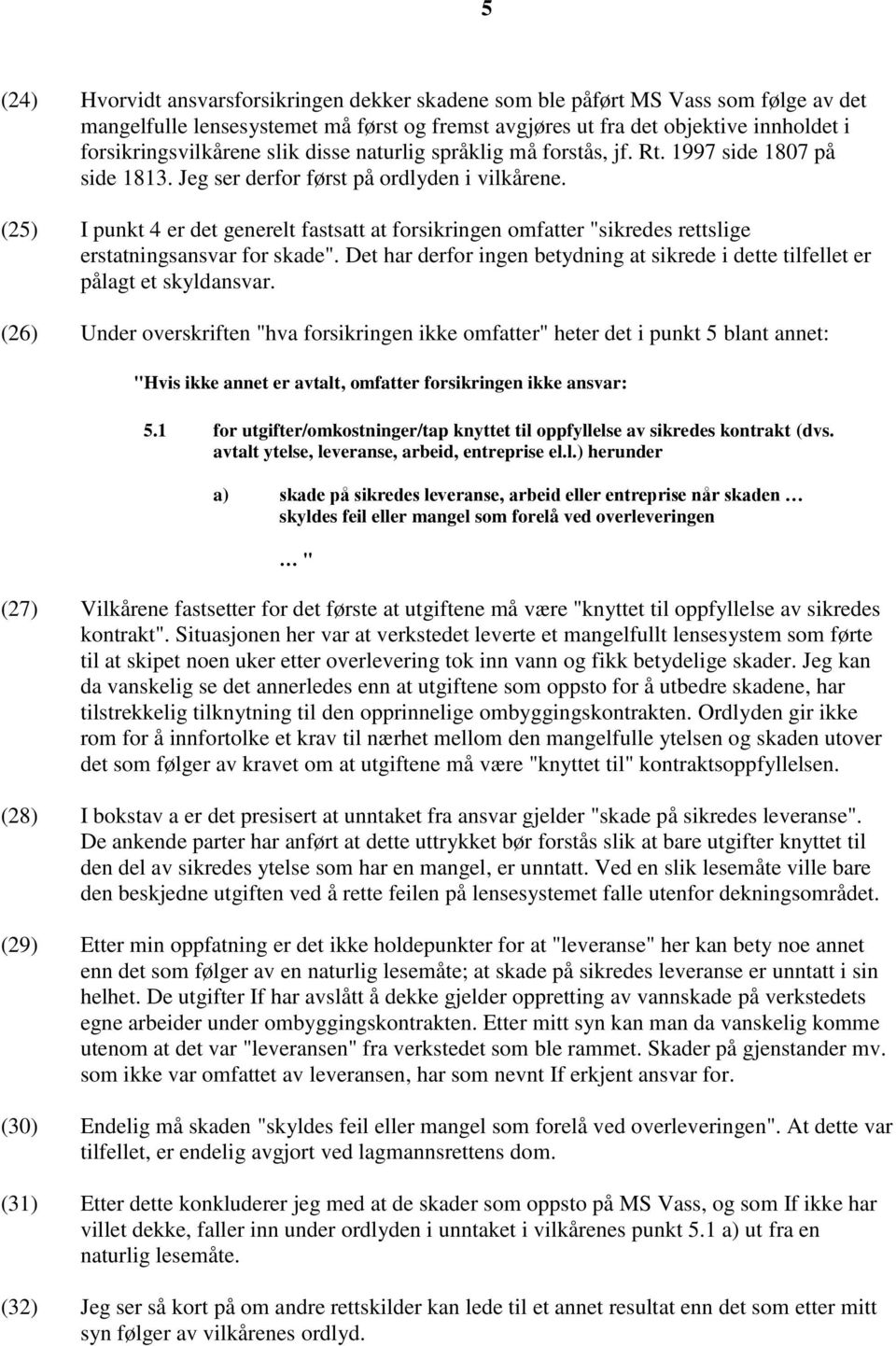 (25) I punkt 4 er det generelt fastsatt at forsikringen omfatter "sikredes rettslige erstatningsansvar for skade". Det har derfor ingen betydning at sikrede i dette tilfellet er pålagt et skyldansvar.