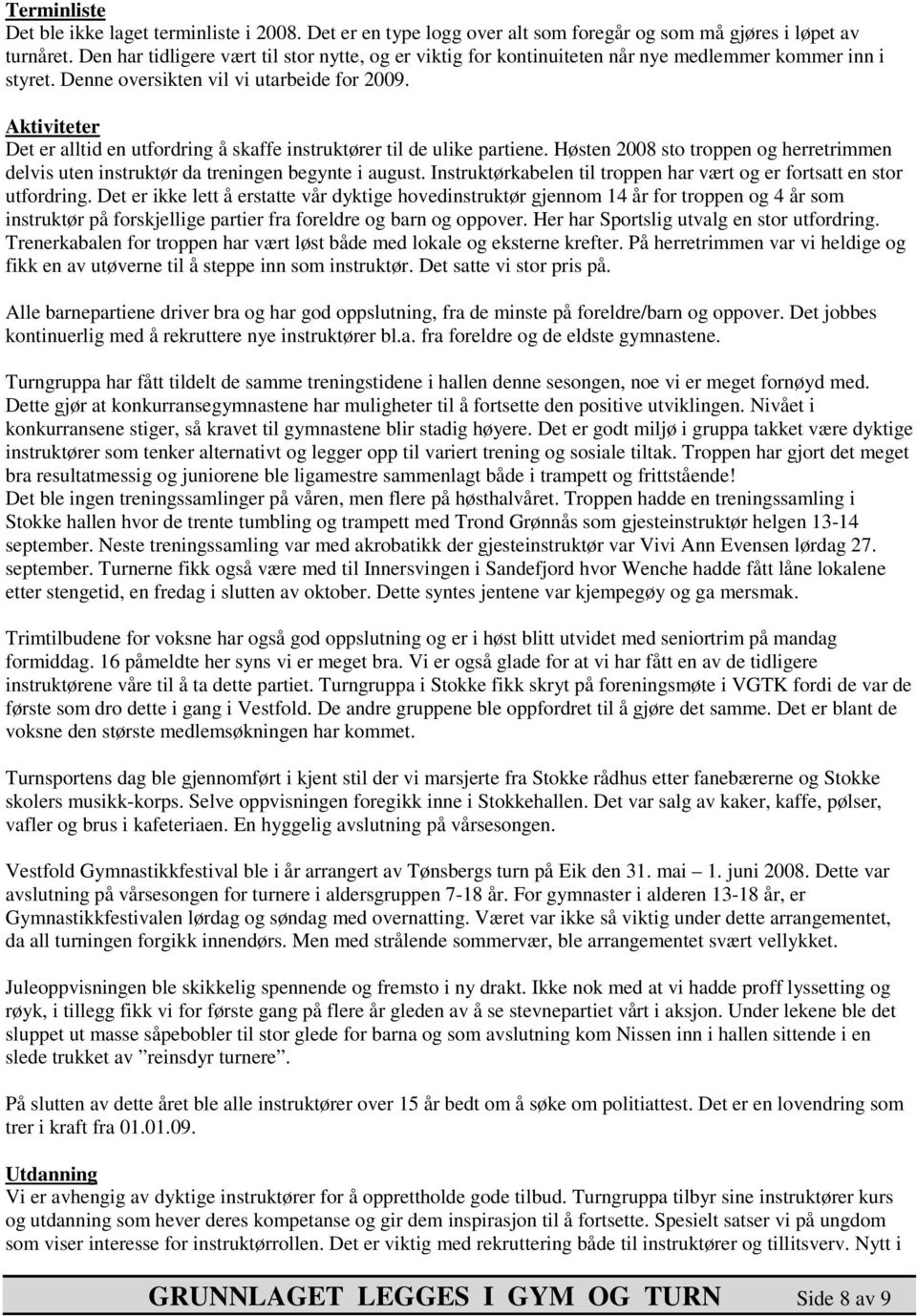 Aktiviteter Det er alltid en utfordring å skaffe instruktører til de ulike partiene. Høsten 2008 sto troppen og herretrimmen delvis uten instruktør da treningen begynte i august.