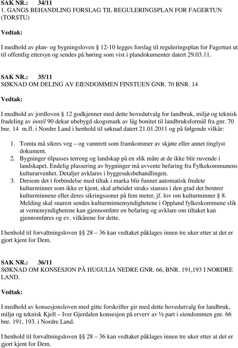 høring som vist i plandokumenter datert 29.03.11. SAK NR.: 35/11 SØKNAD OM DELING AV EIENDOMMEN FINSTUEN GNR. 70 BNR.