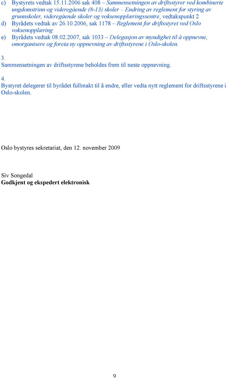 voksenopplæringssentre, vedtakspunkt 2 d) Byrådets vedtak av 26.10.2006, sak 1178 Reglement for driftsstyret ved Oslo voksenopplæring e) Byrådets vedtak 08.02.