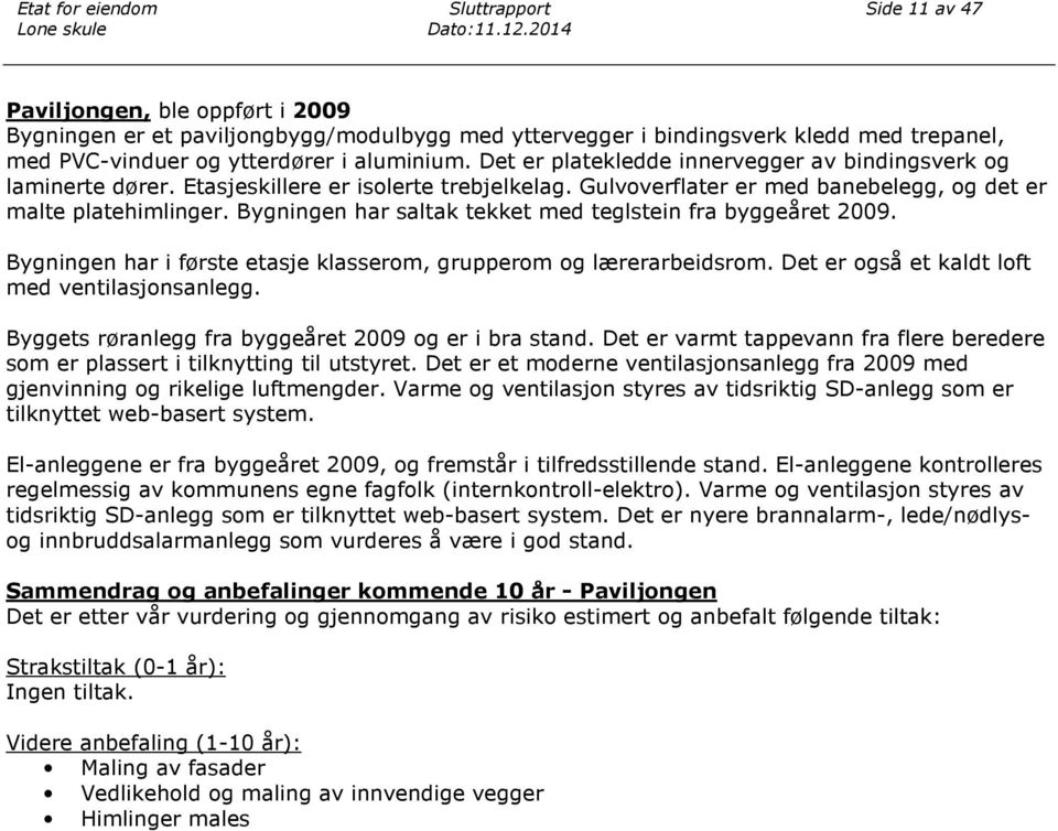 Det er platekledde innervegger av bindingsverk og laminerte dører. Etasjeskillere er isolerte trebjelkelag. Gulvoverflater er med banebelegg, og det er malte platehimlinger.